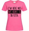 Женская футболка I'm here but my heart is in Kyiv Ярко-розовый фото