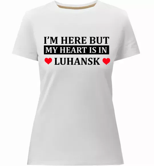 Жіноча преміум футболка I'm here but my heart is in Luhansk Білий фото