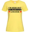 Жіноча футболка I'm here but my heart is in Luhansk Лимонний Жіноча футболка I'm here but my heart is in Luhansk Лимонний фото