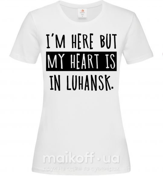 Женская футболка I'm here but my heart is in Luhansk Белый фото