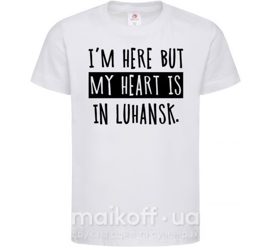 Дитяча футболка I'm here but my heart is in Luhansk Білий фото