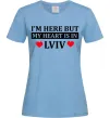 Женская футболка I'm here but my heart is in Lviv Голубой фото