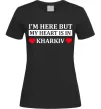 Женская футболка I'm here but my heart is in Kharkiv Черный фото