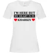 Женская футболка I'm here but my heart is in Kharkiv Белый фото