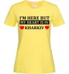 Женская футболка I'm here but my heart is in Kharkiv Лимонный фото