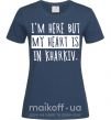 Жіноча футболка I'm here but my heart is in Kharkiv Темно-синій фото