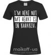 Женская футболка I'm here but my heart is in Kharkiv Черный фото