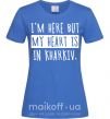 Женская футболка I'm here but my heart is in Kharkiv Ярко-синий фото