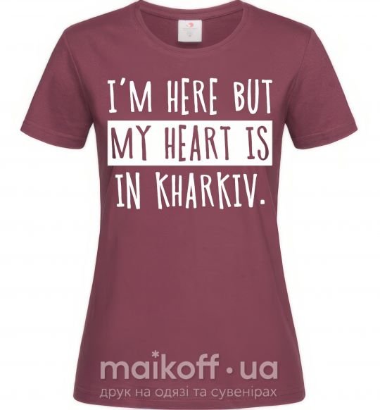 Женская футболка I'm here but my heart is in Kharkiv Бордовый фото