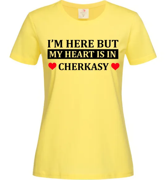 Жіноча футболка I'm here but my heart is in Cherkasy Лимонний фото