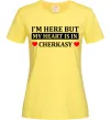 Жіноча футболка I'm here but my heart is in Cherkasy Лимонний Жіноча футболка I'm here but my heart is in Cherkasy Лимонний фото