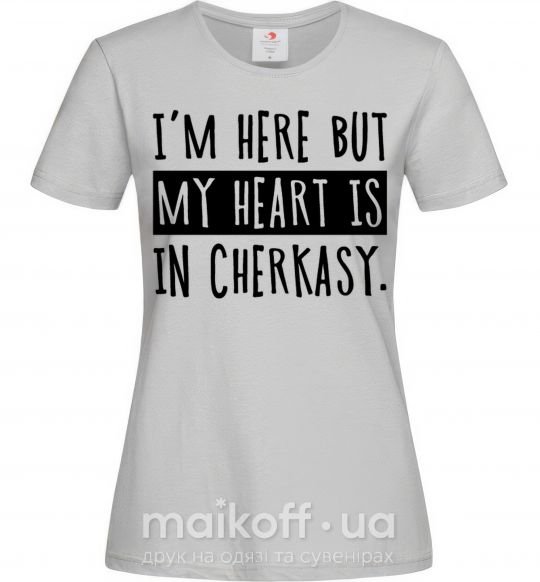 Женская футболка I'm here but my heart is in Cherkasy Серый фото