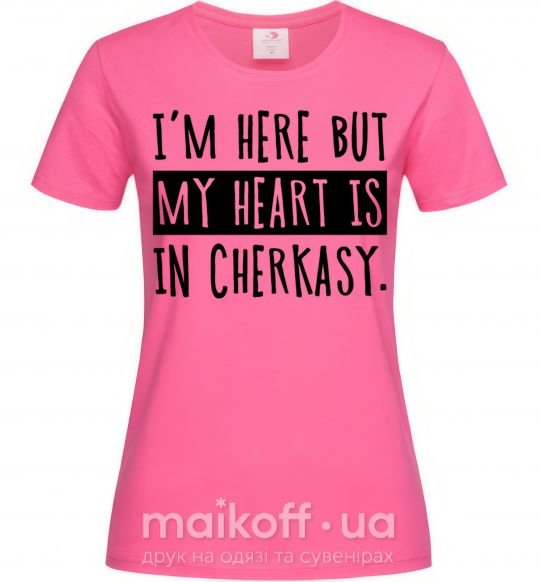 Жіноча футболка I'm here but my heart is in Cherkasy Яскраво-рожевий фото