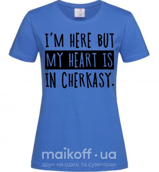Жіноча футболка I'm here but my heart is in Cherkasy Яскраво-синій фото