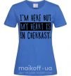 Женская футболка I'm here but my heart is in Cherkasy Ярко-синий фото