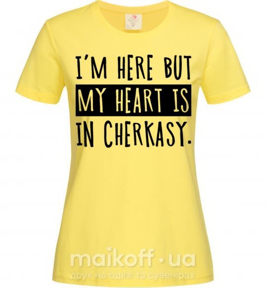 Женская футболка I'm here but my heart is in Cherkasy Лимонный фото