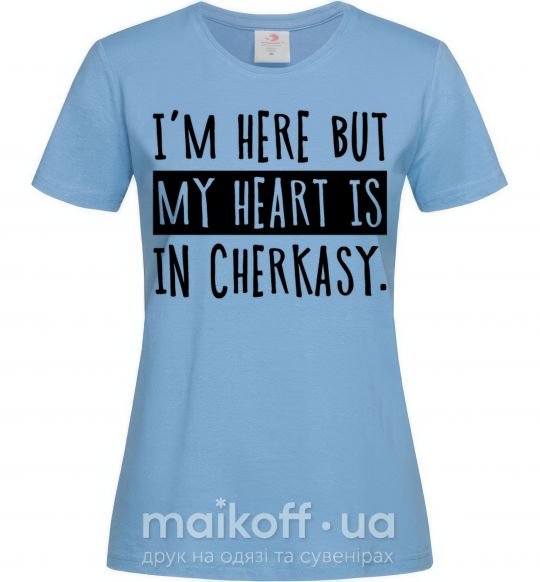 Женская футболка I'm here but my heart is in Cherkasy Голубой фото