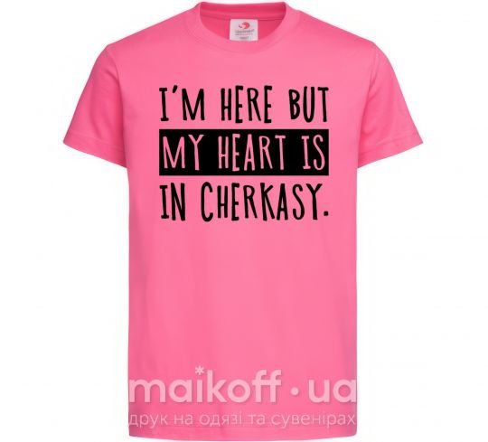 Дитяча футболка I'm here but my heart is in Cherkasy Яскраво-рожевий фото