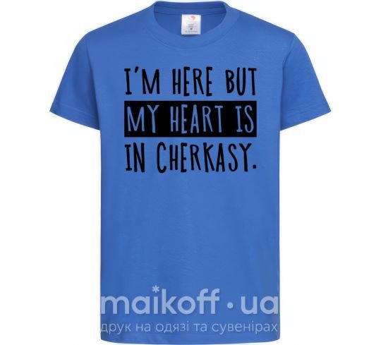 Дитяча футболка I'm here but my heart is in Cherkasy Яскраво-синій фото