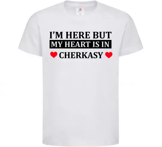 Детская футболка I'm here but my heart is in Cherkasy Белый фото