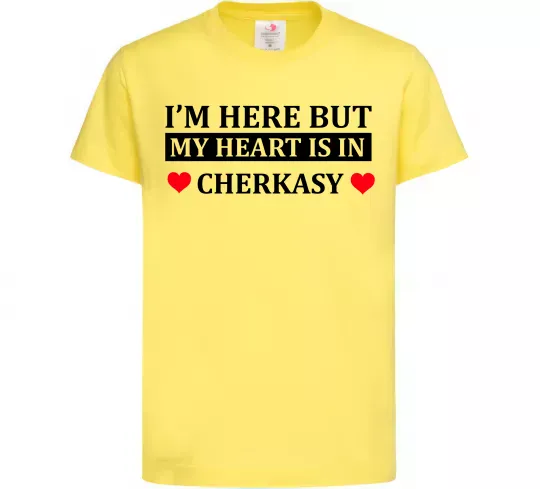 Детская футболка I'm here but my heart is in Cherkasy Лимонный фото