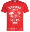 Мужская футболка Good Things Come To Those Who Bait Красный фото